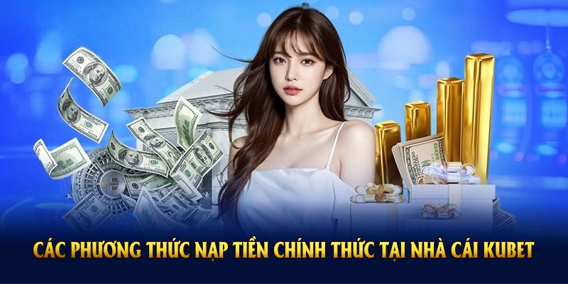 Các phương thức nạp tiền chính thức tại nhà cái Kubet