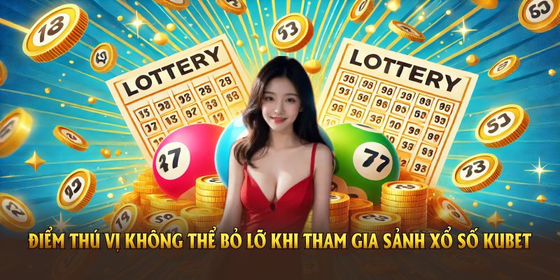 Những điểm thú vị không thể bỏ lỡ khi tham gia sảnh xổ số KUBET