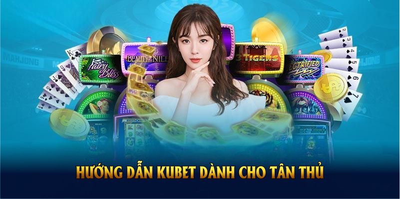 Hướng dẫn Kubet dành cho tân thủ khi tham gia