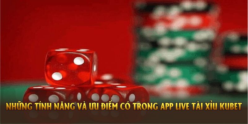 Những tính năng và ưu điểm có trong app live tài xỉu Kubet