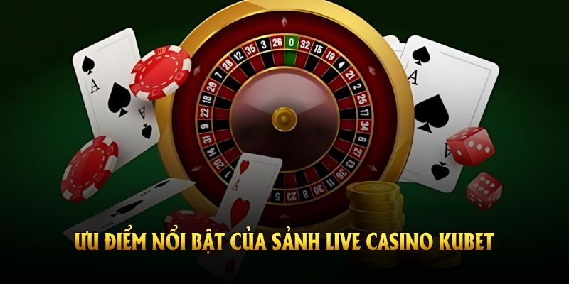 Khám phá các ưu điểm nổi bật của sảnh live casino Kubet